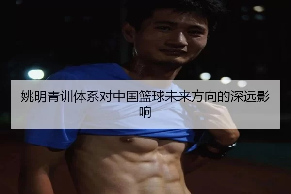姚明青训体系对中国篮球未来方向的深远影响
