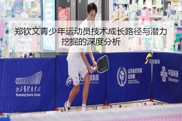 郑钦文青少年运动员技术成长路径与潜力挖掘的深度分析